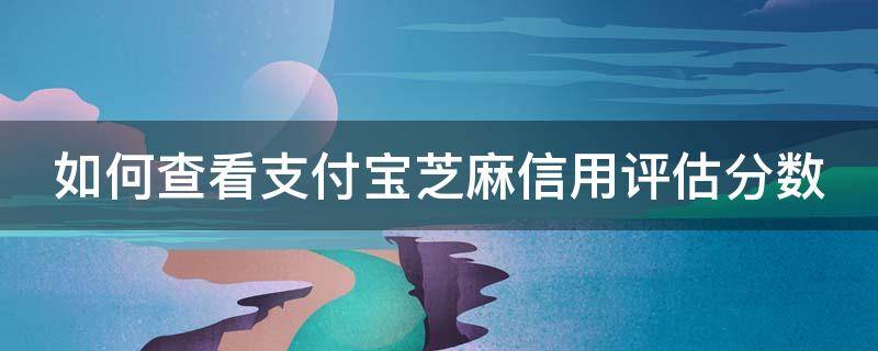 如何查看支付宝芝麻信用评估分数（支付宝芝麻信用综合评估在哪里看）