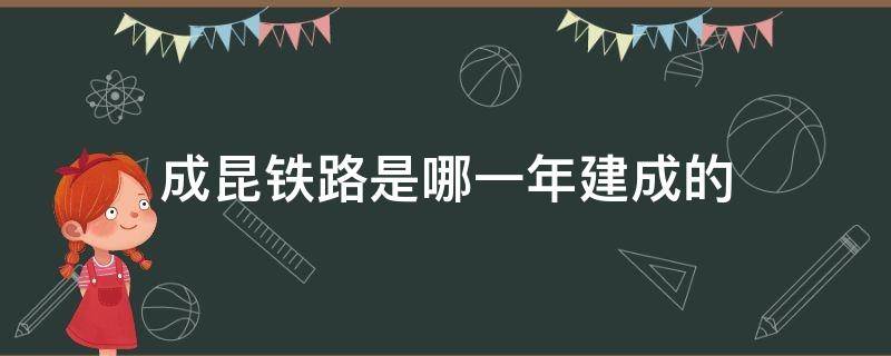 成昆铁路是哪一年建成的 成昆铁路是那年建成的