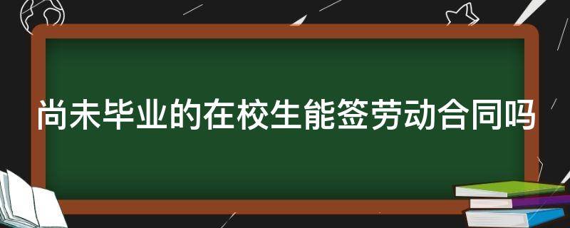 尚未毕业的在校生能签劳动合同吗（在校未毕业生签订了劳动合同）