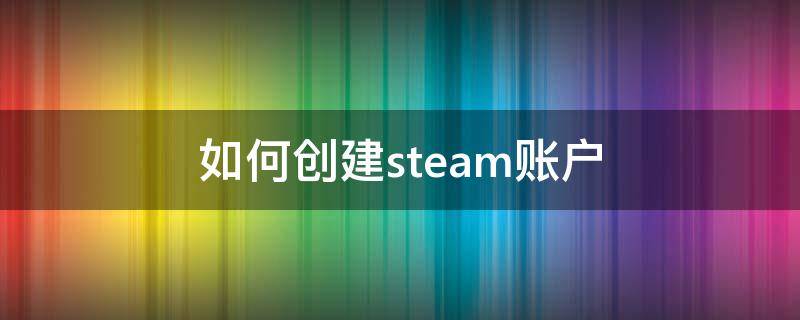 如何创建steam账户（steam创建账户）