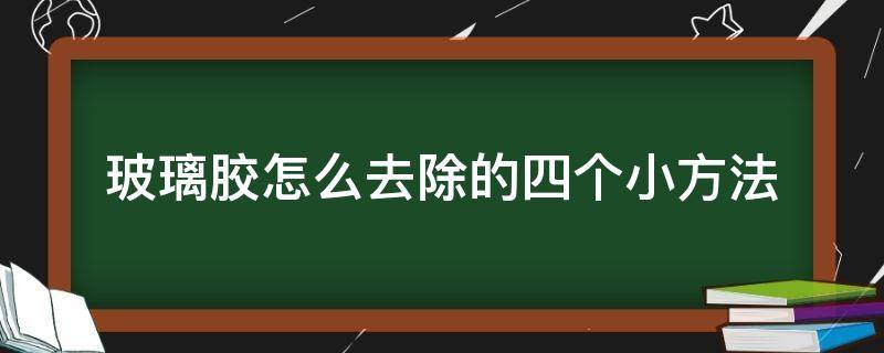 玻璃胶怎么去除的四个小方法 玻璃胶的去除小窍门