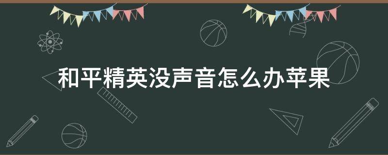 和平精英没声音怎么办苹果 和平精英没声音怎么办苹果手机