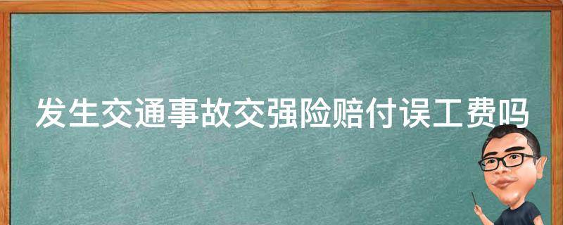 发生交通事故交强险赔付误工费吗（交强险赔付伤者误工费吗）