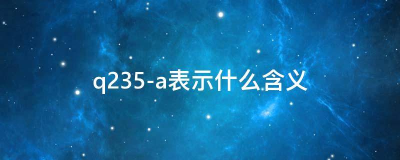 q235-a表示什么含义（q235a中的a表示）