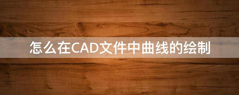 怎么在CAD文件中曲线的绘制 CAD里面怎么画曲线