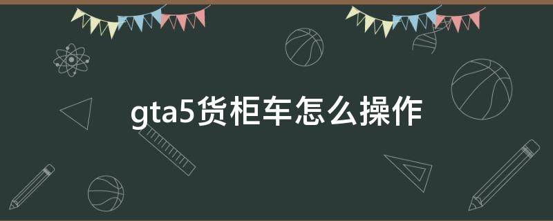 gta5货柜车怎么操作 gta5货机怎么操作