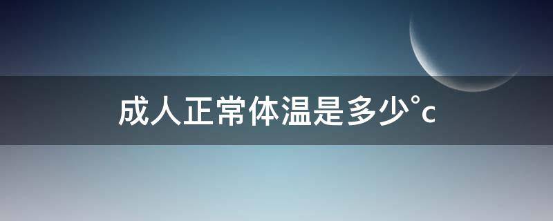 成人正常体温是多少°c（成人正常体温是多少?）