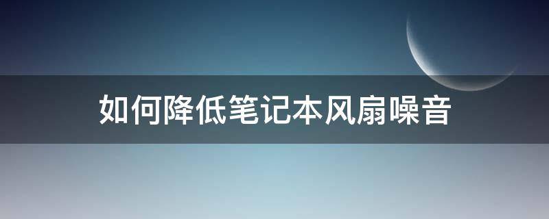 如何降低笔记本风扇噪音 降低笔记本风扇噪音