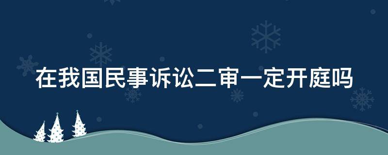 在我国民事诉讼二审一定开庭吗（民事诉讼二审一定要开庭吗）