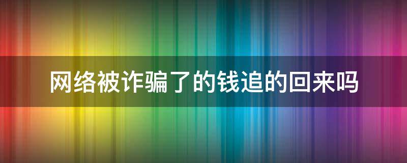 网络被诈骗了的钱追的回来吗（网络被骗的钱追得回来吗）