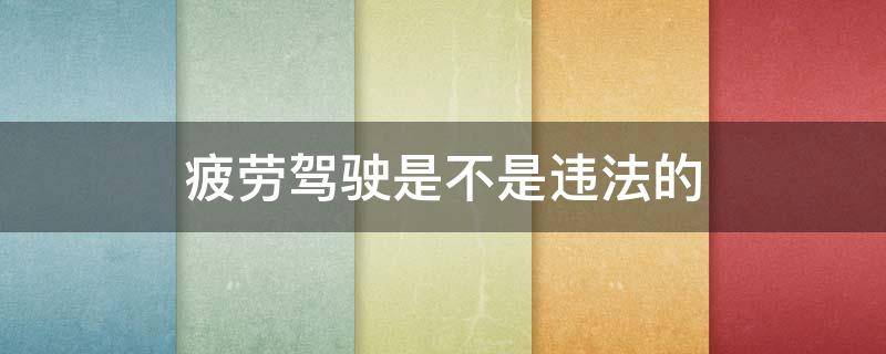 疲劳驾驶是不是违法的 疲劳驾驶违反了什么法