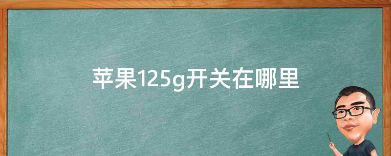 苹果125g开关在哪里 苹果125g开关在哪里打开