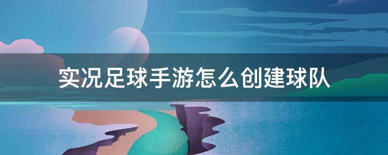 实况足球手游怎么创建球队（实况足球如何创建球队）