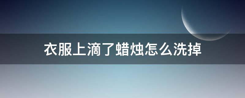 衣服上滴了蜡烛怎么洗掉 衣服上滴了蜡烛用什么可以除掉