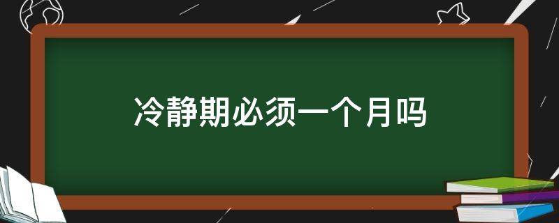 冷静期必须一个月吗 冷静期必须一个月吗,如果2号申请要到几号可以