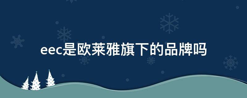 eec是欧莱雅旗下的品牌吗 eec面膜是欧莱雅的吗