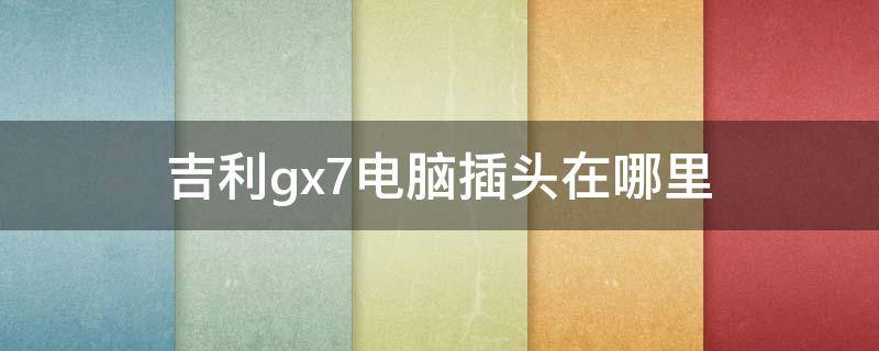 吉利gx7电脑插头在哪里（吉利gx7电脑检测口在哪里）