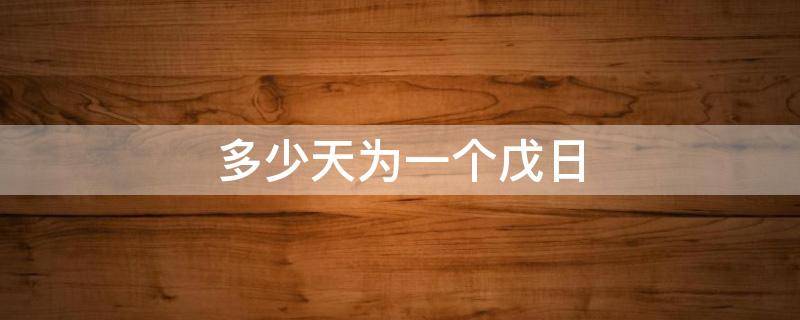 多少天为一个戊日（一年有多少个戊日）