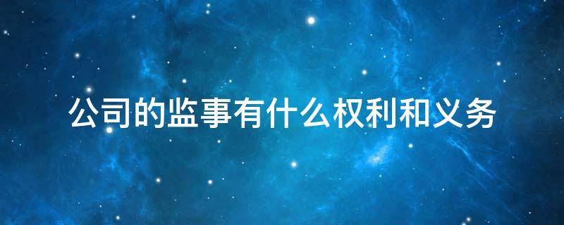 公司的监事有什么权利和义务 股份有限公司里的监事权利和义务