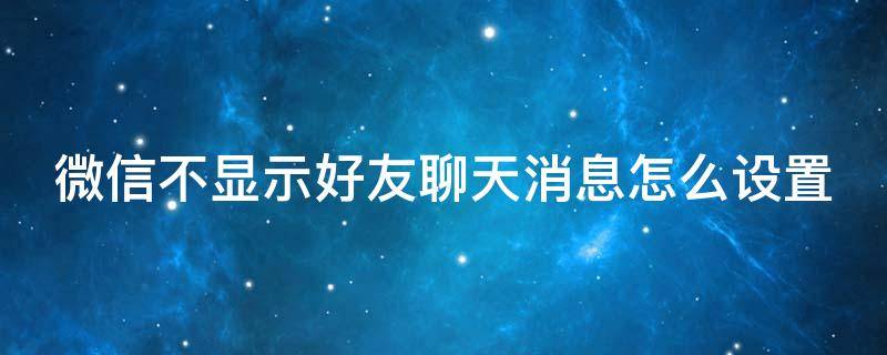 微信不显示好友聊天消息怎么设置（微信不显示好友信息怎么设置）