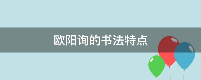 欧阳询的书法特点（欧阳询的书法特点和代表作）