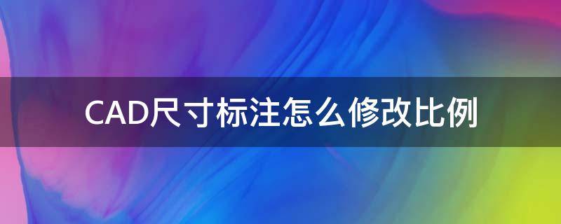 CAD尺寸标注怎么修改比例 cad如何修改标注尺寸比例