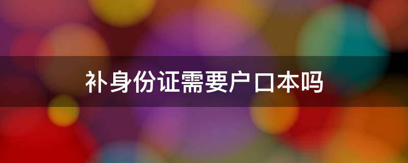 补身份证需要户口本吗 补办身份证需要户口本吗