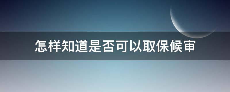 怎样知道是否可以取保候审（怎样才知道取保候审成不成功）