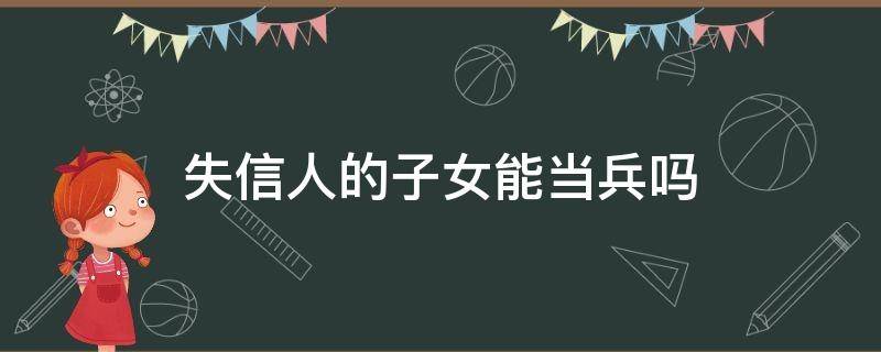 失信人的子女能当兵吗 失信人子女不能当兵吗