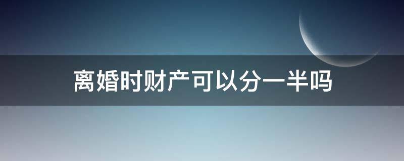 离婚时财产可以分一半吗 离婚就能分一半财产吗?