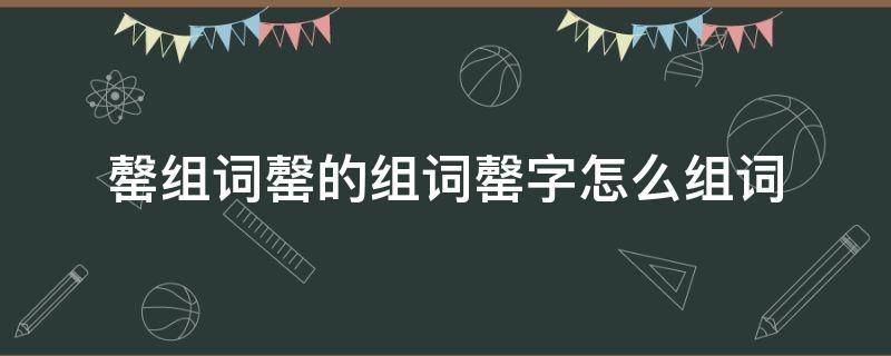 罄组词罄的组词罄字怎么组词（罄怎么读音组词）