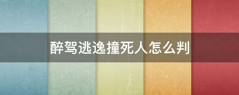 醉驾逃逸撞死人怎么判 醉驾撞伤人逃逸怎么判