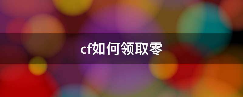 cf如何领取零 cf手游零怎么获得