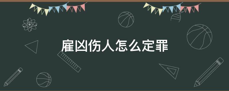 雇凶伤人怎么定罪 买凶伤人雇主怎么定罪