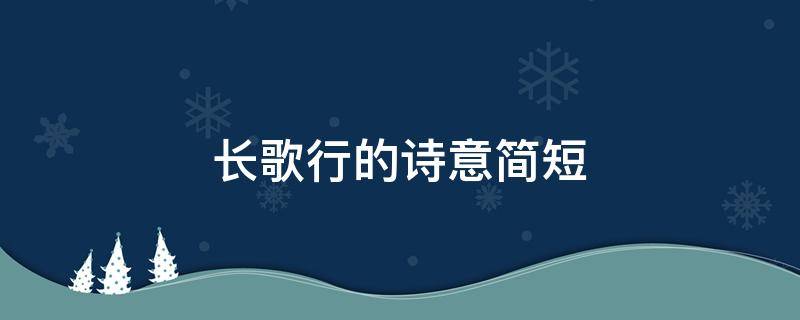 长歌行的诗意简短（长歌行的诗意简短一点）