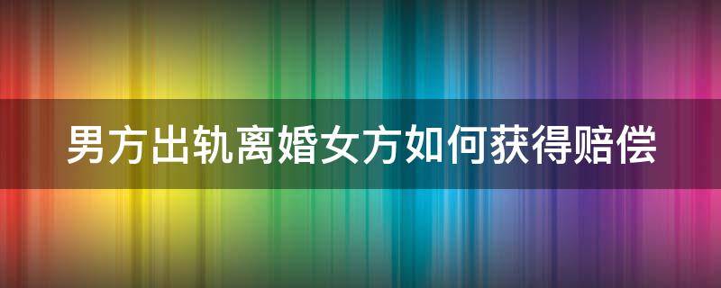 男方出轨离婚女方如何获得赔偿 男方出轨离婚女方如何获得赔偿金