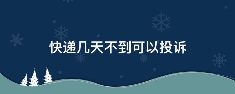 快递几天不到可以投诉 省内快递几天不到可以投诉