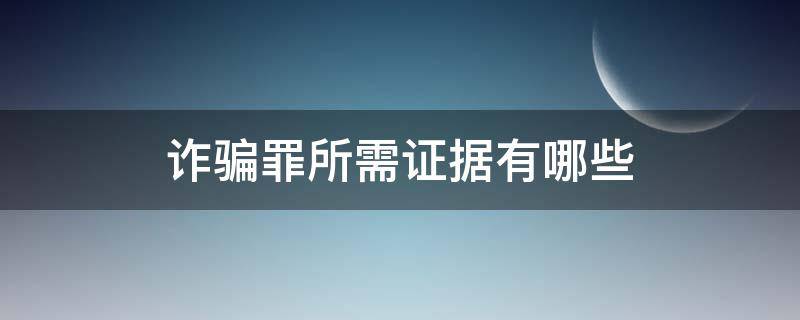 诈骗罪所需证据有哪些 诈骗罪需要哪些证据