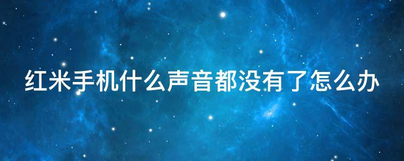 红米手机什么声音都没有了怎么办（红米手机什么声音都没有了怎么办呢）