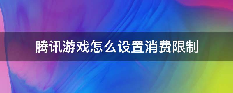 腾讯游戏怎么设置消费限制 怎么取消腾讯游戏消费限制