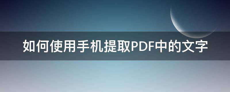 如何使用手机提取PDF中的文字 手机怎么提取pdf