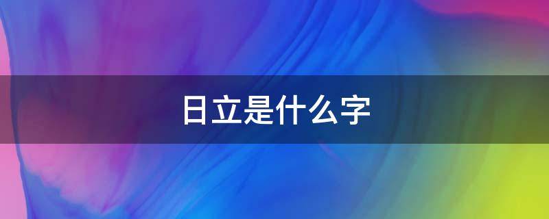 日立是什么字 偏旁火日立是什么字