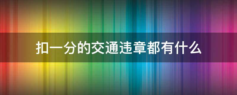 扣一分的交通违章都有什么 交通违章扣一分的通常是哪些违章