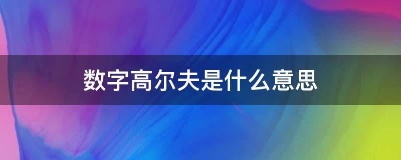 数字高尔夫是什么意思 高尔夫为什么叫数字高尔夫