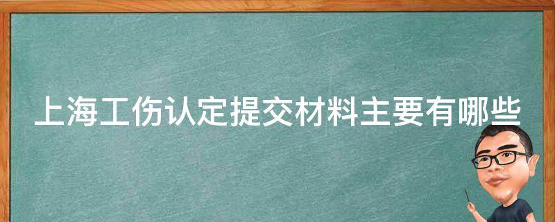 上海工伤认定提交材料主要有哪些 上海市工伤认定材料