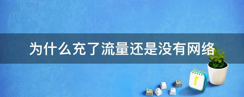 为什么充了流量还是没有网络 为什么充上流量还是没有流量?