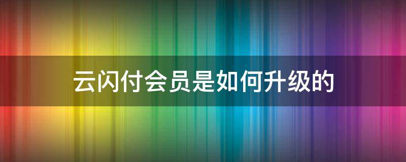 云闪付会员是如何升级的 云闪付怎么提升会员等级