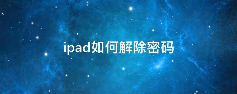 ipad如何解除密码（ipad怎么解除密码）