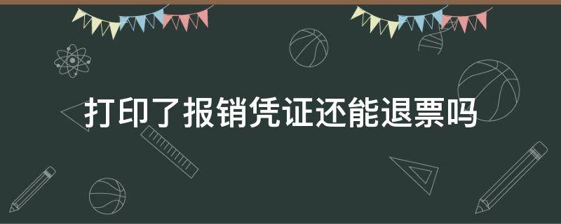 打印了报销凭证还能退票吗 打印了报销凭证还可以退票吗