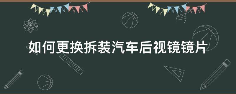 如何更换拆装汽车后视镜镜片（汽车内后视镜镜片拆卸教程）